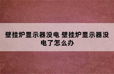 壁挂炉显示器没电 壁挂炉显示器没电了怎么办